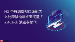 H5 中移动端视口适配怎么处理移动端点透问题 FastClick 演进与替代