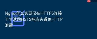 Nginx怎么实现仅在HTTPS连接下才返回HSTS响应头避免HTTP泄露