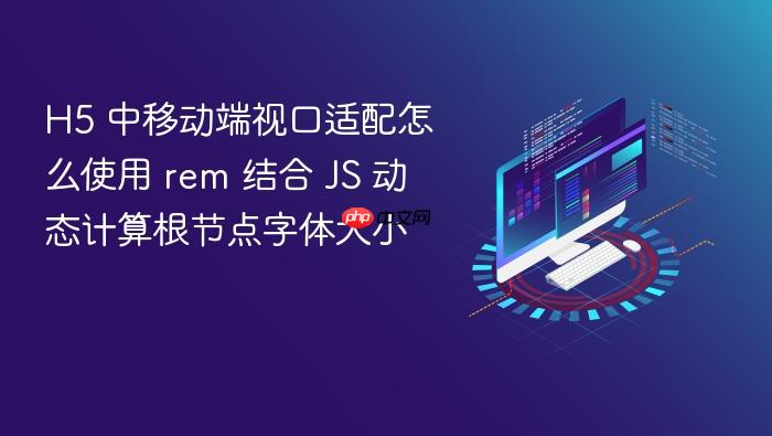 h5 中移动端视口适配怎么使用 rem 结合 js 动态计算根节点字体大小