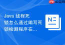 java 线程死锁怎么通过编写死锁检测程序在运行中自动发现