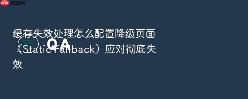 缓存失效处理怎么配置降级页面(static fallback)应对彻底失效