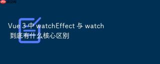 vue 3 中 watcheffect 与 watch 到底有什么核心区别