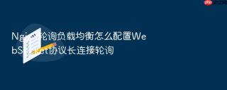 Nginx轮询负载均衡怎么配置WebSocket协议长连接轮询