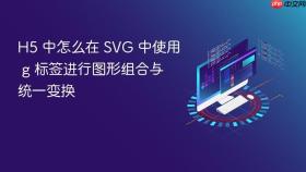 h5 中怎么在 svg 中使用 g 标签进行图形组合与统一变换