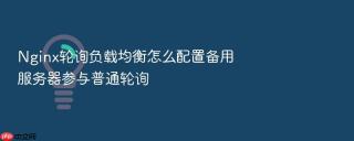 Nginx轮询负载均衡怎么配置备用服务器参与普通轮询