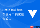 Setup 语法糖怎么使用 `` 简化组合式 API 的样板代码编写