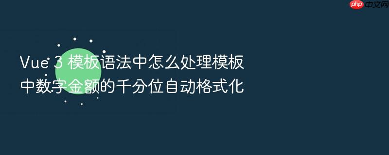vue 3 模板语法中怎么处理模板中数字金额的千分位自动格式化