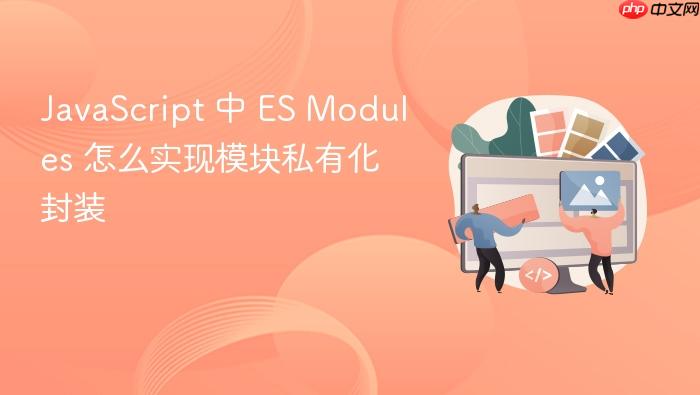 javascript 中 es modules 怎么实现模块私有化封装