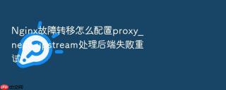 nginx故障转移怎么配置proxy_next_upstream处理后端失败重试