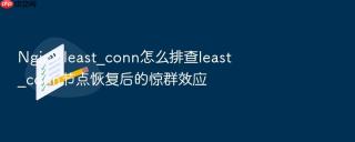 Nginx least_conn怎么排查least_conn节点恢复后的惊群效应