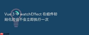 Vue 3 中 watchEffect 在组件初始化时会不会立即执行一次