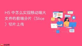 H5 中怎么实现移动端大文件的前端分片（Slice）切片上传