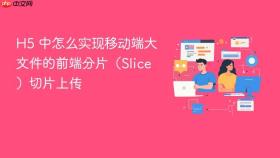 h5 中怎么实现移动端大文件的前端分片（slice）切片上传