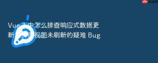 Vue 3 中怎么排查响应式数据更新后页面视图未刷新的疑难 Bug