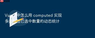 Vue 3 中怎么用 computed 实现多选标签已选中数量的动态统计
