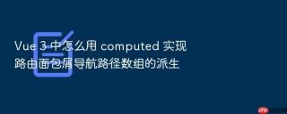 Vue 3 中怎么用 computed 实现路由面包屑导航路径数组的派生