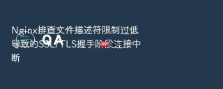 nginx排查文件描述符限制过低导致的ssl/tls握手阶段连接中断