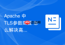 Apache 中 TLS参数配置 怎么解决高安全评级报错