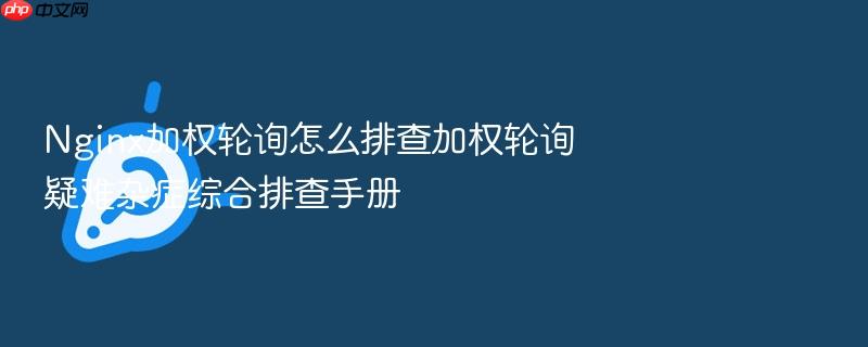 nginx加权轮询怎么排查加权轮询疑难杂症综合排查手册