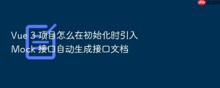 Vue 3 项目怎么在初始化时引入 Mock 接口自动生成接口文档