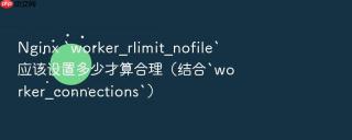 nginx `worker_rlimit_nofile`应该设置多少才算合理(结合`worker_connections`)