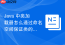Java 中类加载器怎么通过命名空间保证类的唯一性与隔离性
