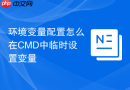 环境变量配置怎么在CMD中临时设置变量