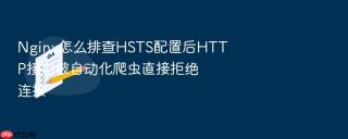 Nginx怎么排查HSTS配置后HTTP接口被自动化爬虫直接拒绝连接
