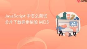 JavaScript 中怎么测试分片下载异步校验 MD5
