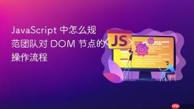JavaScript 中怎么规范团队对 DOM 节点的操作流程