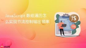 JavaScript 数组遍历怎么实现节流控制输出频率