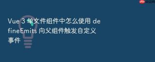 Vue 3 单文件组件中怎么使用 defineEmits 向父组件触发自定义事件