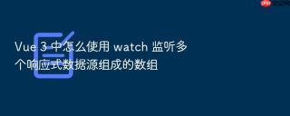 Vue 3 中怎么使用 watch 监听多个响应式数据源组成的数组