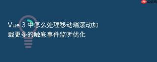 vue 3 中怎么处理移动端滚动加载更多的触底事件监听优化