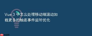 Vue 3 中怎么处理移动端滚动加载更多的触底事件监听优化
