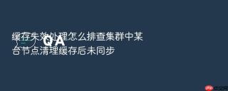 缓存失效处理怎么排查集群中某台节点清理缓存后未同步