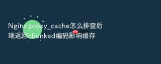 Nginx proxy_cache怎么排查后端返回chunked编码影响缓存