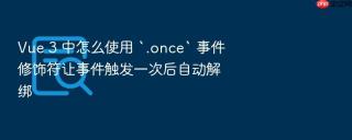 Vue 3 中怎么使用 `.once` 事件修饰符让事件触发一次后自动解绑