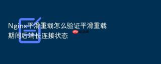 nginx平滑重载怎么验证平滑重载期间后端长连接状态