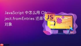 JavaScript 中怎么用 Object.fromEntries 还原对象