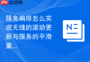 服务编排怎么实现无缝的滚动更新与服务的平滑重启