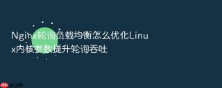 Nginx轮询负载均衡怎么优化Linux内核参数提升轮询吞吐