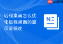 远程桌面怎么优化远程桌面的显示流畅度
