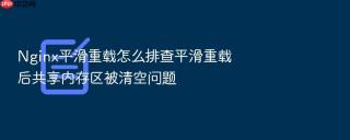 nginx平滑重载怎么排查平滑重载后共享内存区被清空问题
