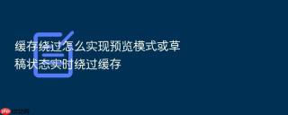 缓存绕过怎么实现预览模式或草稿状态实时绕过缓存