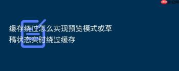 缓存绕过怎么实现预览模式或草稿状态实时绕过缓存