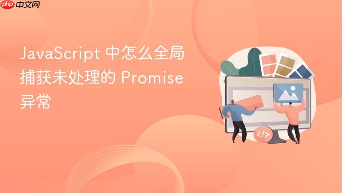 javascript 中怎么全局捕获未处理的 promise 异常