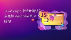 JavaScript 中单元测试怎么组织 describe 和 it 结构