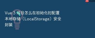 Vue 3 项目怎么在初始化时配置本地存储（LocalStorage）安全封装