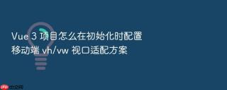 vue 3 项目怎么在初始化时配置移动端 vh/vw 视口适配方案